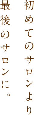 初めてのサロンより最後のサロンに。