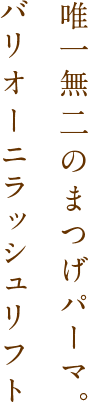 唯一無二のまつげパーマ。バリオーニラッシュリフト