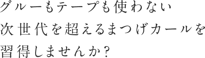 グルーもテープも使わない次世代を超えるまつ毛カールを習得しませんか？